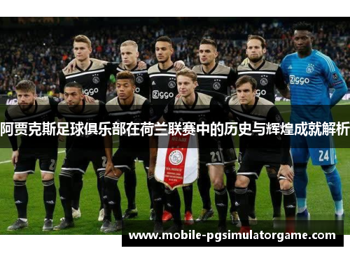 阿贾克斯足球俱乐部在荷兰联赛中的历史与辉煌成就解析