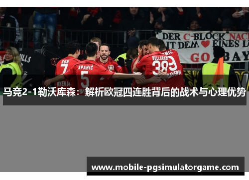 马竞2-1勒沃库森：解析欧冠四连胜背后的战术与心理优势