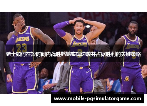 骑士如何在短时间内战胜鹈鹕实现逆袭并占据胜利的关键策略