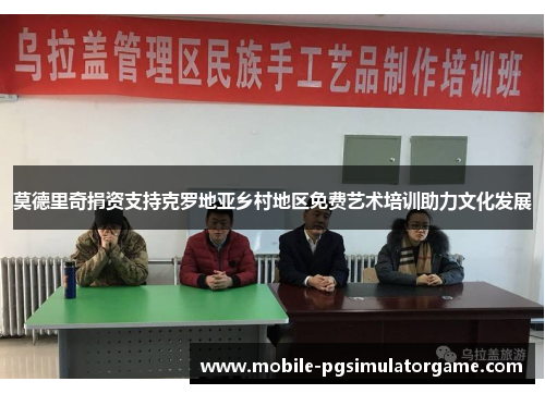 莫德里奇捐资支持克罗地亚乡村地区免费艺术培训助力文化发展
