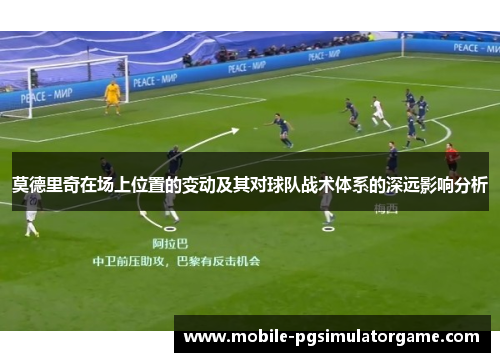 莫德里奇在场上位置的变动及其对球队战术体系的深远影响分析