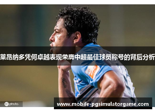 莱昂纳多凭何卓越表现荣膺中超最佳球员称号的背后分析