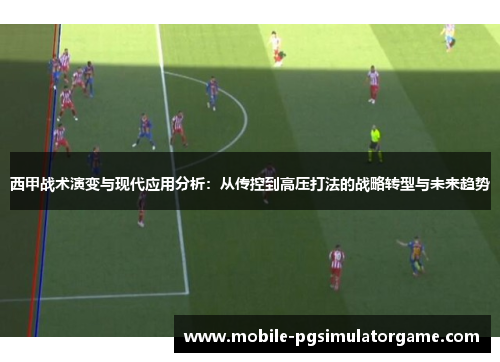 西甲战术演变与现代应用分析：从传控到高压打法的战略转型与未来趋势