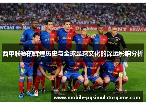 西甲联赛的辉煌历史与全球足球文化的深远影响分析