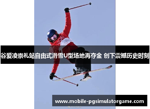 谷爱凌崇礼站自由式滑雪U型场地再夺金 创下震撼历史时刻