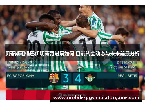 贝蒂斯租借巴伊切蒂奇进展如何 目前转会动态与未来前景分析