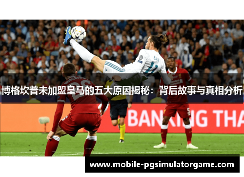 博格坎普未加盟皇马的五大原因揭秘：背后故事与真相分析