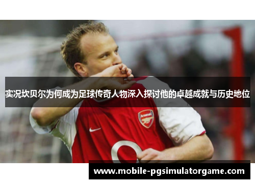 实况坎贝尔为何成为足球传奇人物深入探讨他的卓越成就与历史地位