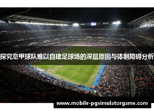 探究意甲球队难以自建足球场的深层原因与体制障碍分析