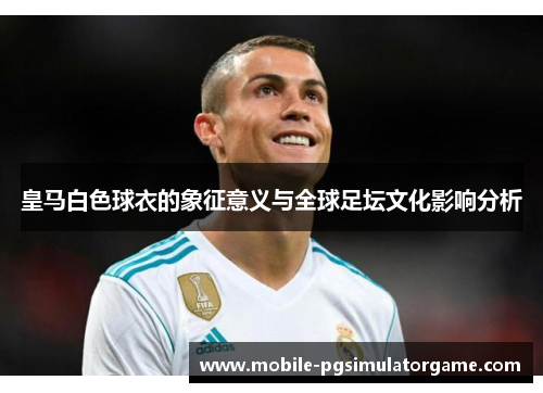 皇马白色球衣的象征意义与全球足坛文化影响分析