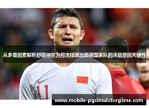 从多重因素解析舒斯特尔为何选择退出西德国家队的深层原因关键性