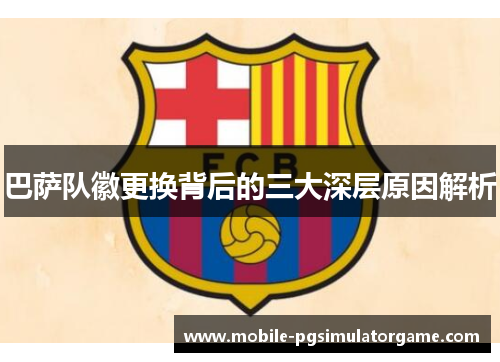 巴萨队徽更换背后的三大深层原因解析