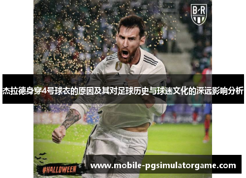 杰拉德身穿4号球衣的原因及其对足球历史与球迷文化的深远影响分析