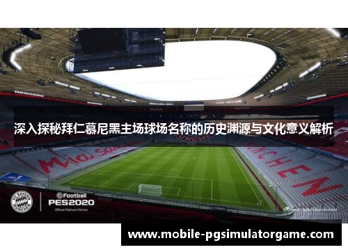 深入探秘拜仁慕尼黑主场球场名称的历史渊源与文化意义解析
