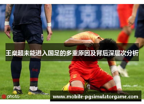 王燊超未能进入国足的多重原因及背后深层次分析