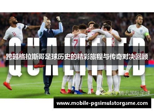 跨越格拉斯哥足球历史的精彩旅程与传奇对决回顾