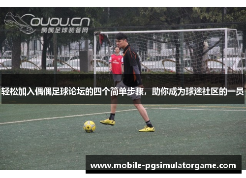 轻松加入偶偶足球论坛的四个简单步骤，助你成为球迷社区的一员