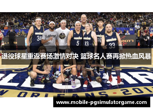 退役球星重返赛场激情对决 篮球名人赛再掀热血风暴