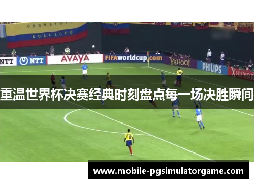 重温世界杯决赛经典时刻盘点每一场决胜瞬间