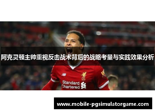 阿克灵顿主帅重视反击战术背后的战略考量与实践效果分析