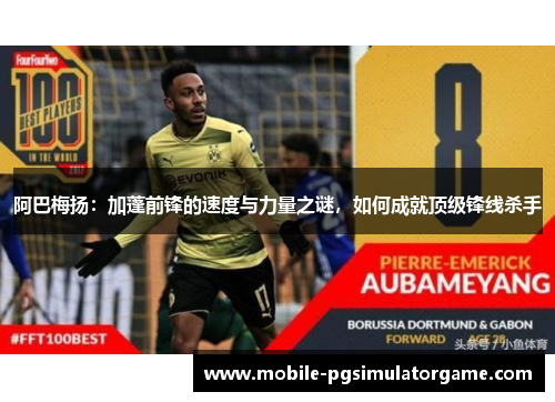 阿巴梅扬:加蓬前锋的速度与力量之谜,如何成就顶级锋线杀手 阿巴梅扬:加蓬前锋的速度与力量之谜,如何成就顶级锋线杀手