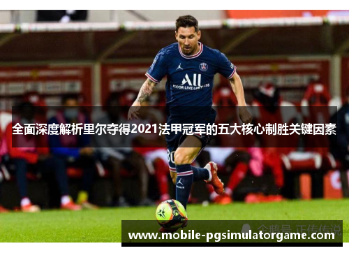全面深度解析里尔夺得2021法甲冠军的五大核心制胜关键因素 全面深度解析里尔夺得2021法甲冠军的五大核心制胜关键因素