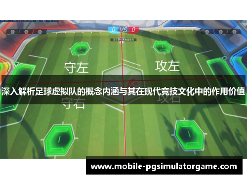 深入解析足球虚拟队的概念内涵与其在现代竞技文化中的作用价值 深入解析足球虚拟队的概念内涵与其在现代竞技文化中的作用价值