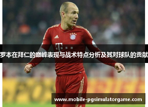 罗本在拜仁的巅峰表现与战术特点分析及其对球队的贡献 罗本在拜仁的巅峰表现与战术特点分析及其对球队的贡献