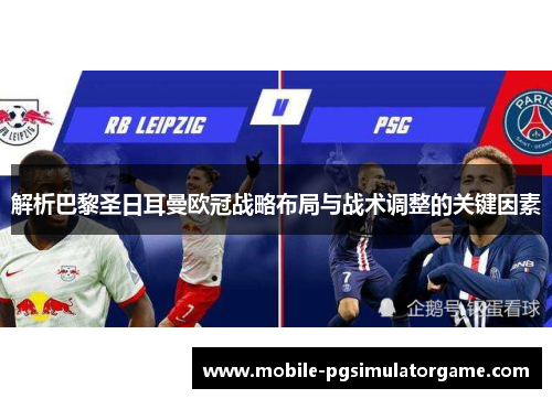 解析巴黎圣日耳曼欧冠战略布局与战术调整的关键因素 解析巴黎圣日耳曼欧冠战略布局与战术调整的关键因素