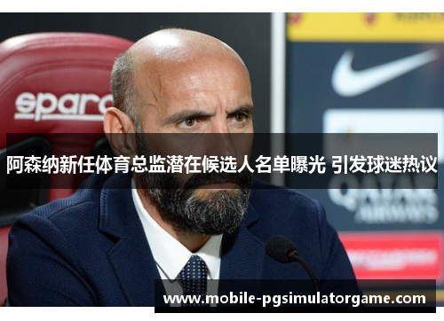 阿森纳新任体育总监潜在候选人名单曝光 引发球迷热议