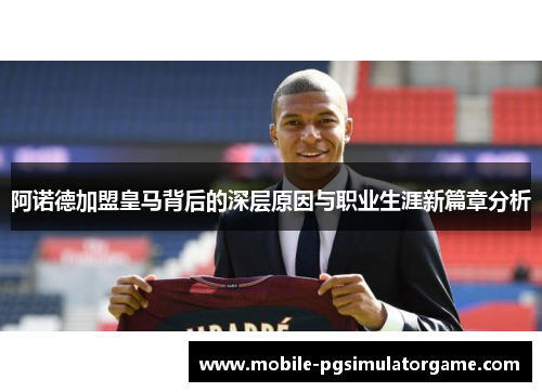 阿诺德加盟皇马背后的深层原因与职业生涯新篇章分析