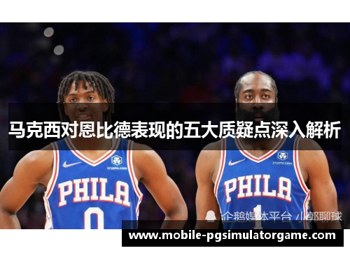 马克西对恩比德表现的五大质疑点深入解析