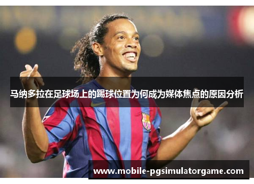 马纳多拉在足球场上的踢球位置为何成为媒体焦点的原因分析