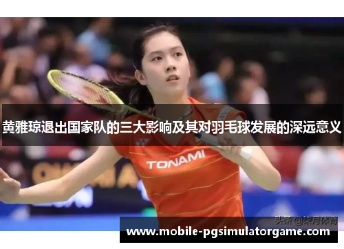 黄雅琼退出国家队的三大影响及其对羽毛球发展的深远意义