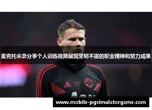麦克托米奈分享个人训练视频展现坚韧不拔的职业精神和努力成果