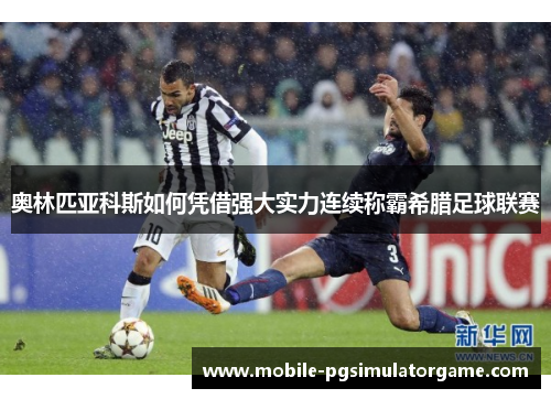 奥林匹亚科斯如何凭借强大实力连续称霸希腊足球联赛