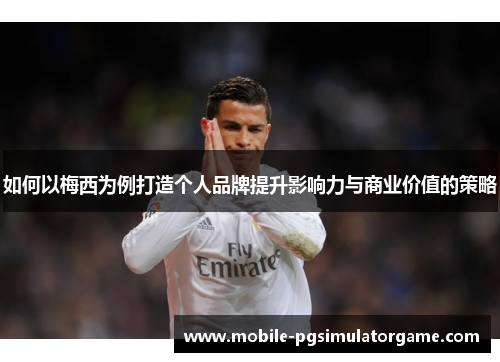 如何以梅西为例打造个人品牌提升影响力与商业价值的策略