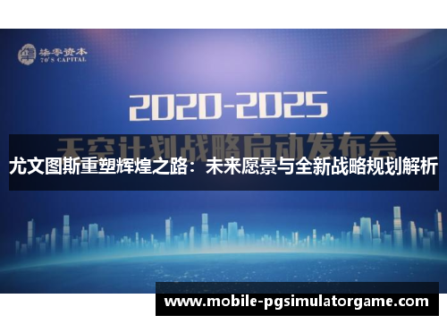 尤文图斯重塑辉煌之路：未来愿景与全新战略规划解析