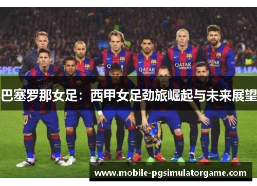 巴塞罗那女足：西甲女足劲旅崛起与未来展望