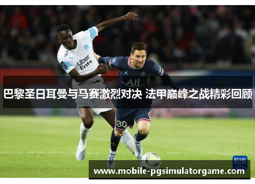 巴黎圣日耳曼与马赛激烈对决 法甲巅峰之战精彩回顾