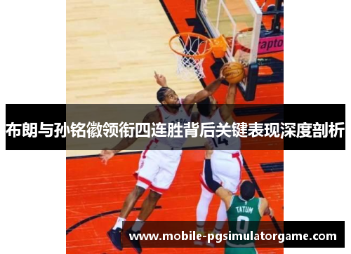 布朗与孙铭徽领衔四连胜背后关键表现深度剖析