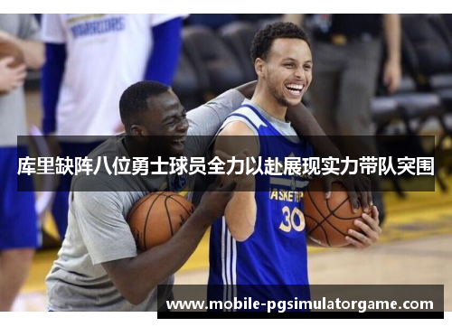 库里缺阵八位勇士球员全力以赴展现实力带队突围