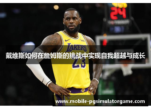 戴维斯如何在詹姆斯的挑战中实现自我超越与成长