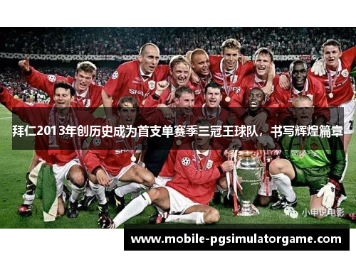 拜仁2013年创历史成为首支单赛季三冠王球队，书写辉煌篇章