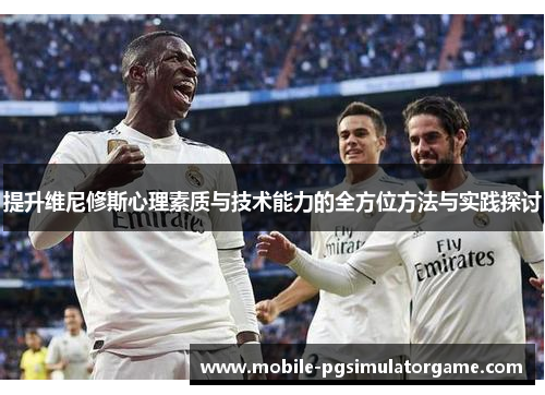 提升维尼修斯心理素质与技术能力的全方位方法与实践探讨