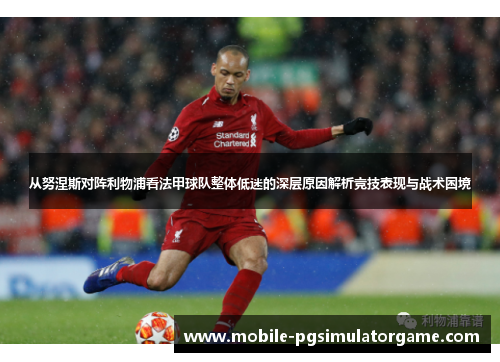 从努涅斯对阵利物浦看法甲球队整体低迷的深层原因解析竞技表现与战术困境