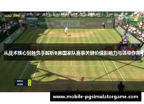 从战术核心到胜负手解析B席国家队赛事关键价值影响力与领导作用