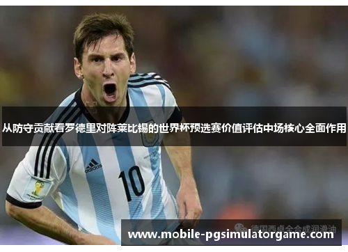 从防守贡献看罗德里对阵莱比锡的世界杯预选赛价值评估中场核心全面作用