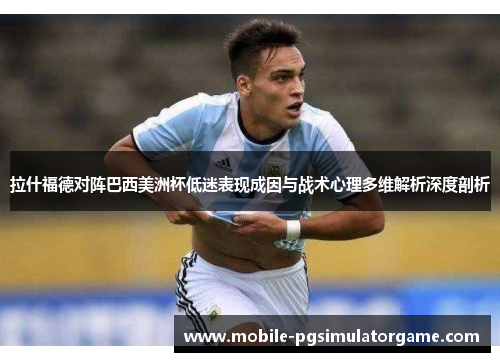 拉什福德对阵巴西美洲杯低迷表现成因与战术心理多维解析深度剖析