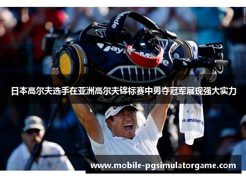 日本高尔夫选手在亚洲高尔夫锦标赛中勇夺冠军展现强大实力